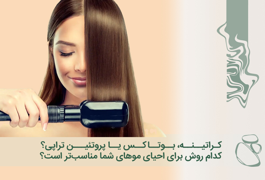 کراتینه، بوتاکس یا پروتئین تراپی؟ کدام روش برای احیای موهای شما مناسب‌تر است؟